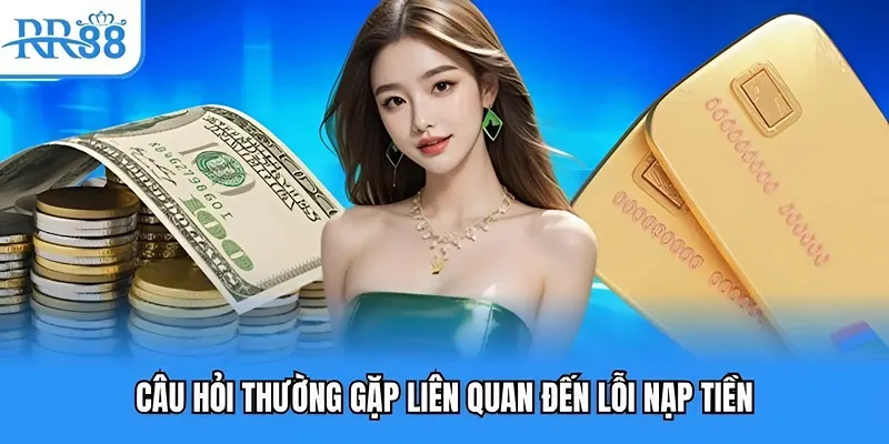 Câu hỏi thường gặp liên quan đến lỗi nạp tiến