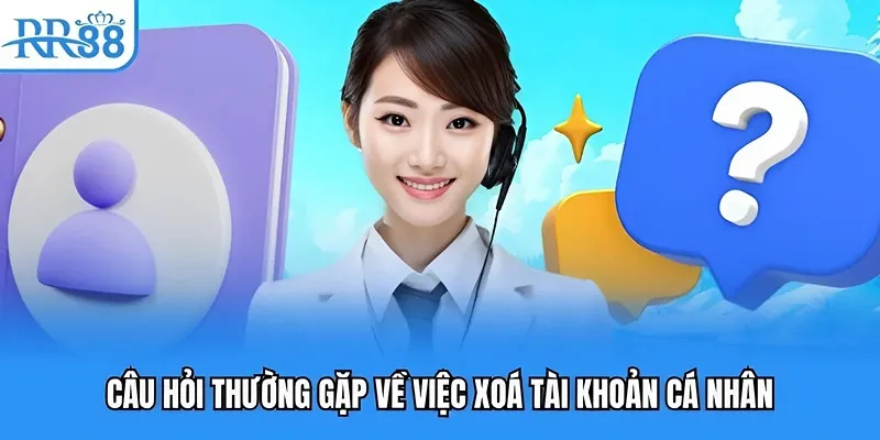 Câu hỏi thường gặp về việc xoá tài khoản cá nhân