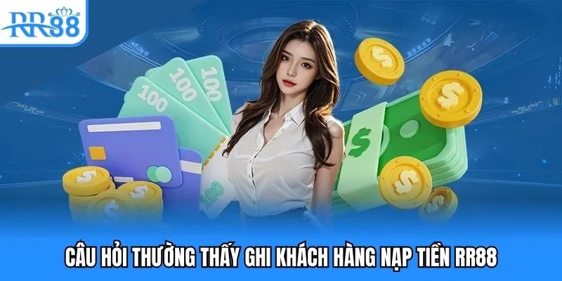 Nạp Tiền RR88 - Cách Giao Dịch An Toàn Và Hiệu Quả Nhất 2025 5 Câu hỏi thường thấy khi khách hàng nạp tiền RR88