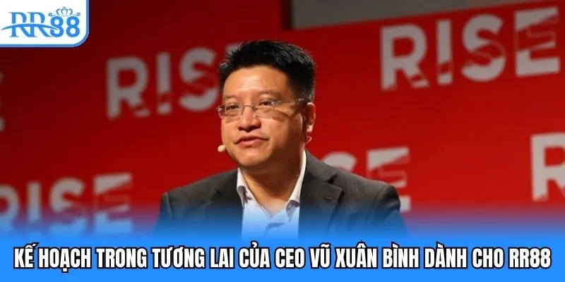 Kế hoạch trong tương lai của CEO Vũ Xuân Bình dành cho RR88