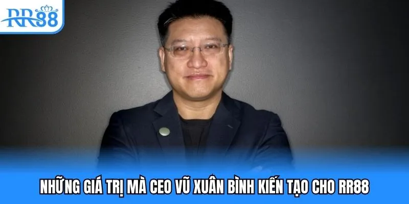 Những giá trị mà CEO Vũ Xuân Bình kiến tạo cho RR88
