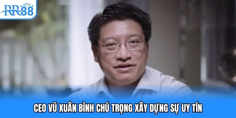CEO Vũ Xuân Bình chú trọng xây dựng sự uy tín