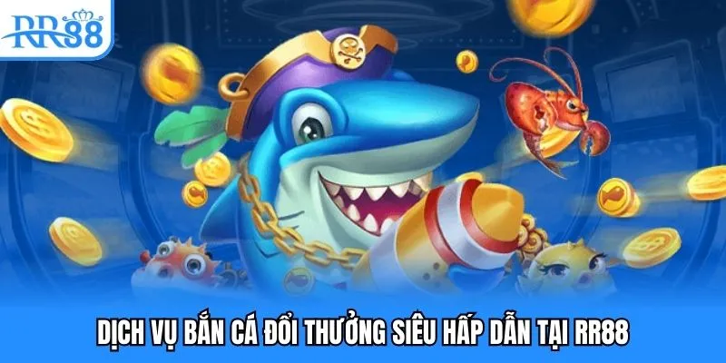 Dịch vụ bắn cá đổi thưởng siêu hấp dẫn tại RR88