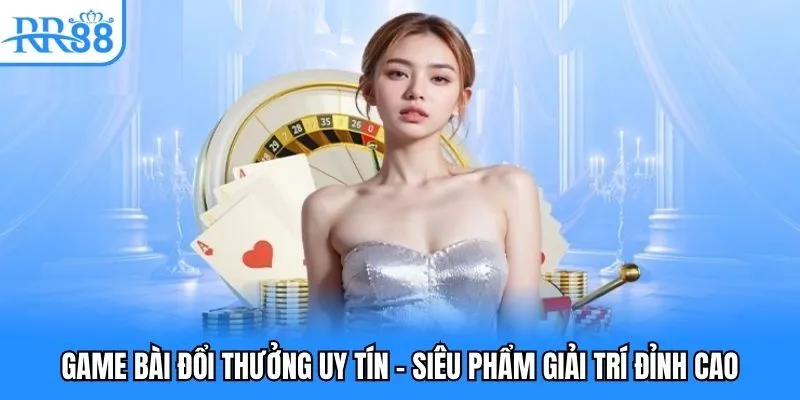 Game Bài Đổi Thưởng Uy Tín - Siêu Phẩm Giải Trí Đỉnh Cao 1 game bài đổi thưởng uy tín