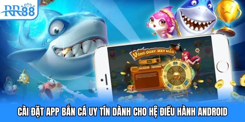 App Bắn Cá Uy Tín - Nơi Ngư Thủ Săn Thưởng Khủng 2025 3 Cài đặt app bắn cá uy tín dành cho hệ điều hành Android