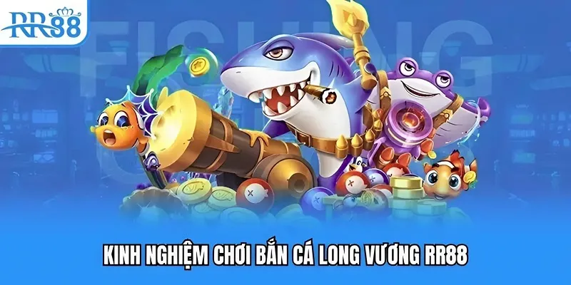 Kinh nghiệm chơi bắn cá long vương RR88