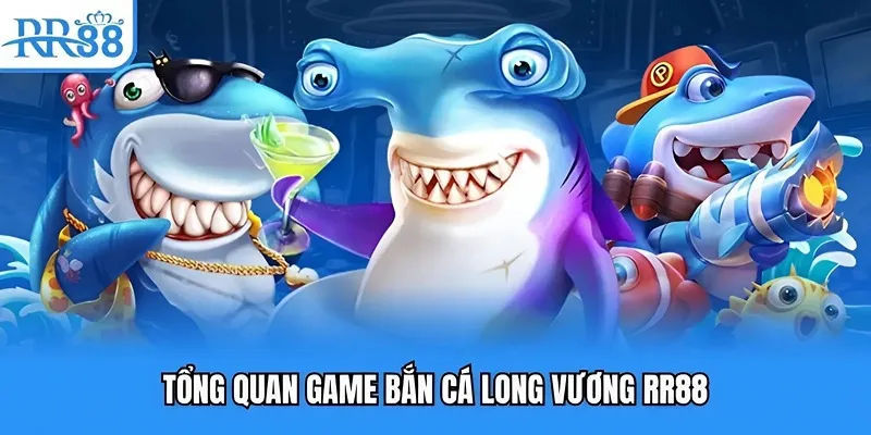 Tổng quan game bắn cá long vương RR88