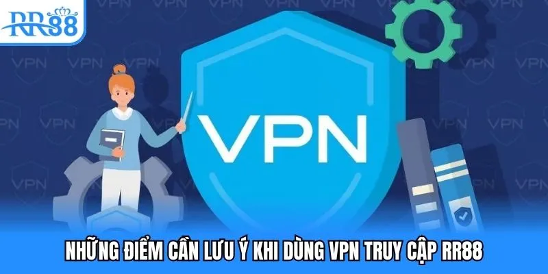 Những điểm cần lưu ý khi dùng VPN truy cập RR88