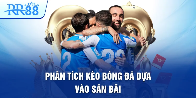 Phân tích kèo bóng đá dựa vào sân bãi