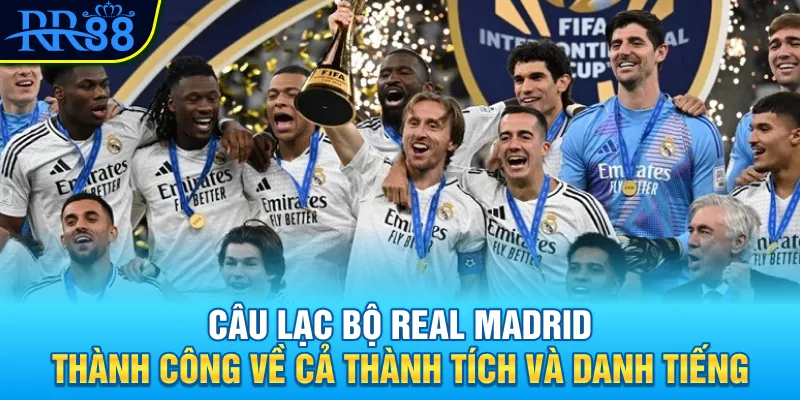 Câu lạc bộ Real Madrid - “Nhà vua” của Champions League 4 Câu lạc bộ Real Madrid thành công về cả thành tích và danh tiếng