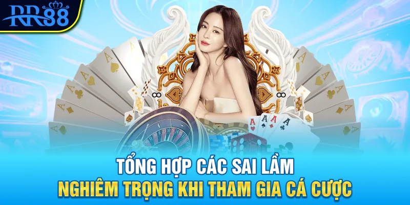 Tổng hợp các sai lầm nghiêm trọng khi tham gia cá cược