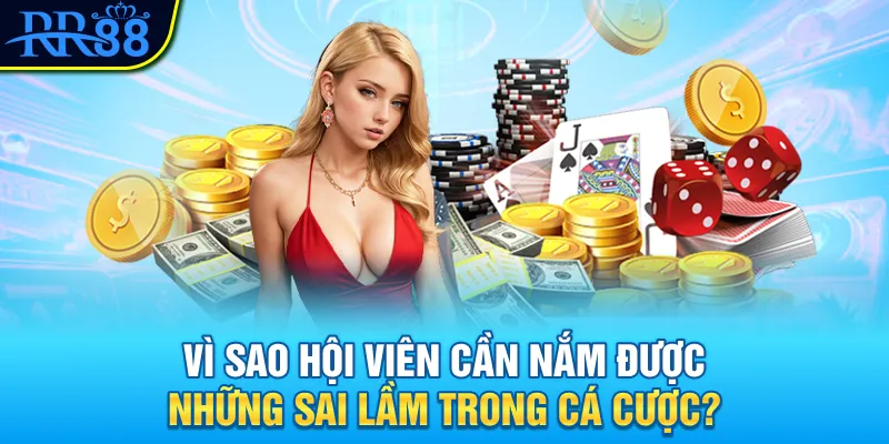 Vì sao hội viên cần nắm được những sai lầm trong cá cược?